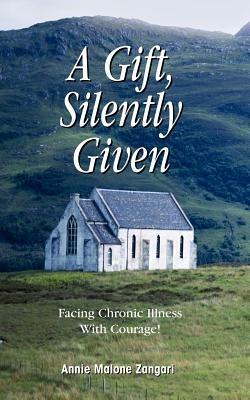 A Gift, Silently Given: Facing Chronic Illness with Courage! - Annie Malone Zangari - cover