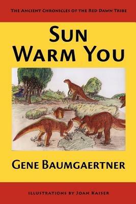 Sun Warm You: The Ancient Chronicles of the Red Dawn Tribe - Gene Baumgaertner - cover