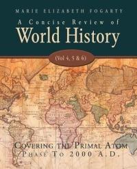 A Concise Review of World History (Vol 4, 5 & 6): Covering the Primal Atom Phase To 2000 A.D. - Marie Elizabeth Fogarty - cover