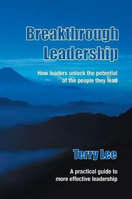 Breakthrough Leadership: How Leaders Unlock the Potential of the People They Lead - Terry Lee - cover
