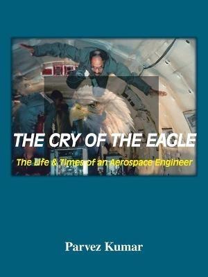The Cry of the Eagle: The Life and Times of an Aerospace Engineer - Parvez Kumar - cover