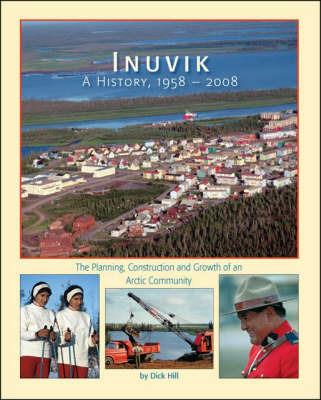 Inuvik: A History, 1958-2008 - The Planning, Construction and Growth of an Arctic Community - Dick Hill - cover