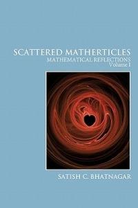Scattered Matherticles: Mathematical Reflections Volume I - Satish C. Bhatnagar - cover