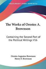 The Works of Orestes A. Brownson: Containing the Second Part of the Political Writings V16