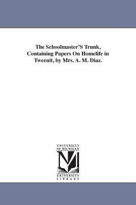 The Schoolmaster'S Trunk, Containing Papers On Homelife in Tweenit, by Mrs. A. M. Diaz. - Abby Morton Diaz - cover