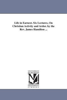 Life in Earnest. Six Lectures, On Christian Activity and Ardor. by the Rev. James Hamilton ... - James Hamilton - cover