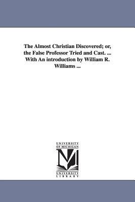 The Almost Christian Discovered; or, the False Professor Tried and Cast. ... With An introduction by William R. Williams ... - Matthew Mead - cover