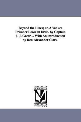 Beyond the Lines; or, A Yankee Prisoner Loose in Dixie. by Captain J. J. Greer ... With An introduction by Rev. Alexander Clark. - John James Geer - cover