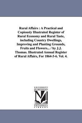 Rural Affairs: A Practical and Copiously Illustrated Register of Rural Economy and Rural Taste, including Country Dwellings, Improving and Planting Grounds, Fruits and Flowers... / by J.J. Thomas. Illustrated Annual Register of Rural Affairs, For 1864-5-6. Vol. 4. - J J Thomas - cover
