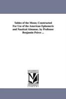 Tables of the Moon; Constructed For Use of the American Ephemeris and Nautical Almanac. by Professor Benjamin Peirce ... - Benjamin Peirce - cover
