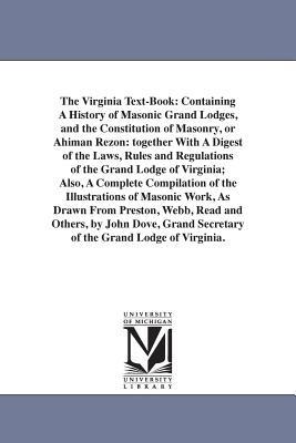 The Virginia Text-Book: Containing A History of Masonic Grand Lodges, and the Constitution of Masonry, or Ahiman Rezon: together With A Digest of the Laws, Rules and Regulations of the Grand Lodge of Virginia; Also, A Complete Compilation of the Illustrations of Masonic Work, As - John Fl Dove - cover