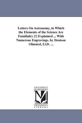 Letters on Astronomy, in Which the Elements of the Science Are Familialry [!] Explained ... with Numerous Engravings. by Denison Olmsted, LL.D. ... - Denison Olmsted - cover
