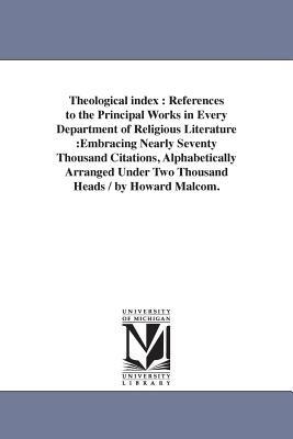 Theological index: References to the Principal Works in Every Department of Religious Literature: Embracing Nearly Seventy Thousand Citations, Alphabetically Arranged Under Two Thousand Heads / by Howard Malcom. - Howard Malcom - cover
