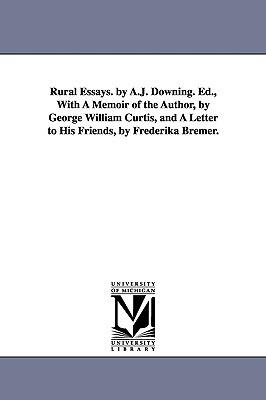 Rural Essays. by A.J. Downing. Ed., With A Memoir of the Author, by George William Curtis, and A Letter to His Friends, by Frederika Bremer. - A J (Andrew Jackson) Downing - cover