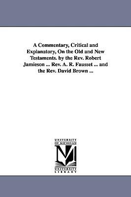 A Commentary, Critical and Explanatory, On the Old and New Testaments. by the Rev. Robert Jamieson ... Rev. A. R. Fausset ... and the Rev. David Brown ... - Robert Jamieson - cover