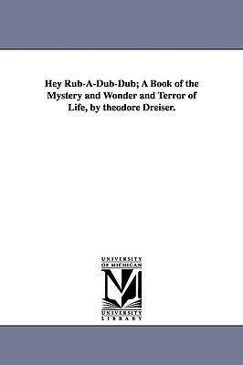 Hey Rub-A-Dub-Dub; A Book of the Mystery and Wonder and Terror of Life, by Theodore Dreiser. - Theodore Dreiser - cover