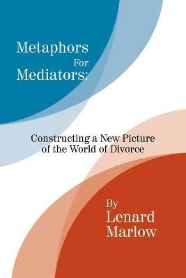 Metaphors for Mediators: Constructing a New Picture of the World of Divorce - Lenard Marlow - cover