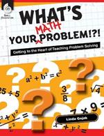 What's Your Math Problem!?! Getting to the Heart of Teaching Problem Solving: Getting to the Heart of Teaching Problem Solving