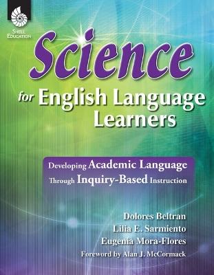 Science for English Language Learners: Developing Academic Language Through Inquiry-Based Instruction - Dolores Beltran,Lilia Sarmiento,Eugenia Mora-Flores - cover