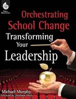 Orchestrating School Change: Transforming Your Leadership: Transforming Your Leadership