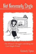 Not Necessarily Single: ..One Woman's Struggle with Being the Last Single Friend.
