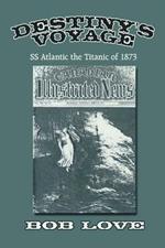 Destiny's Voyage: SS Atlantic the Titanic of 1873