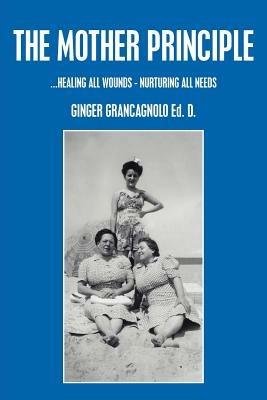 The Mother Principle: ..Healing All Wounds - Nurturing All Needs - GINGER GRANCAGNOLO - cover