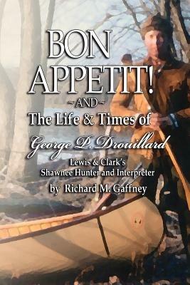 Bon Appetit!: Shawnee Hunter Georges Drouillard's List of Fine Dining Establishments Along the Lewis and Clark Trail, As of A.D. 1806 and The Life and Times of Georges P. Drouillard - Richard, M. Gaffney - cover