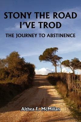 Stony the Road I'Ve Trod: The Journey to Abstinence - Althea, F. McMillan - cover