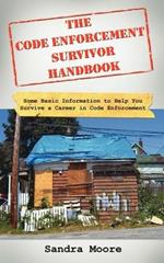 The Code Enforcement Survivor Handbook: Some Basic Information to Help You Survive a Career in Code Enforcement