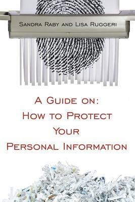 A Guide on: How to Protect Your Personal Information - Sandra, Raby,Lisa, Ruggeri - cover