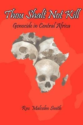 Thou Shalt Not Kill: Genocide in Central Africa - Malcolm Smith - cover