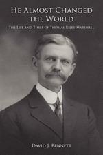 He Almost Changed the World: The Life and Times of Thomas Riley Marshall