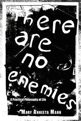 There Are No Enemies: A Practical Philosophy of Life - Mary Anneeta Mann - cover
