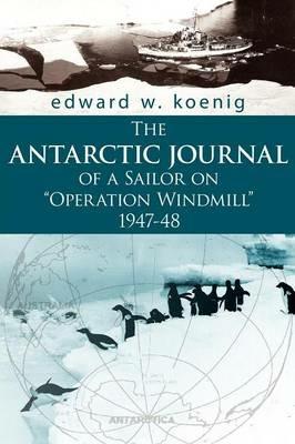The ANTARCTIC JOURNAL of a Sailor on "Operation Windmill" 1947-48 - Edward, W. Koenig - cover