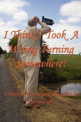 I Think I Took A Wrong Turning Somewhere!: A Book of Poems and Thoughts - David Cope - cover