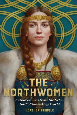 The Northwomen: Untold Stories From the Other Half of the Viking World - Heather Pringle - cover