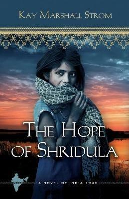 The Hope of Shridula: A Novel of India 1946 - Kay Marshall Strom - cover