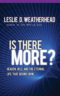 Is There More: Heaven, Hell, and the Eternal Life That Begins Now - Leslie D. Weatherhead - cover