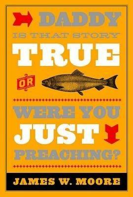 Daddy, is That Story True, or Were You Just Preaching? - James W. Moore - cover