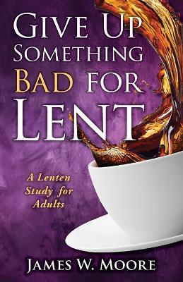 Give Up Something Bad For Lent - James W. Moore - cover