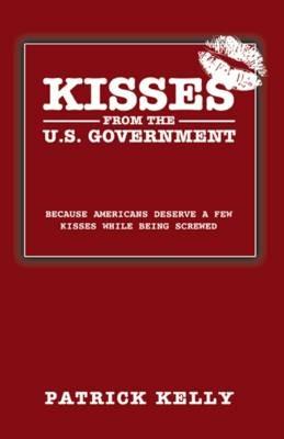 Kisses from the U.S. Government: Because Americans Deserve a Few Kisses While Being Screwed - Patrick Kelly - cover