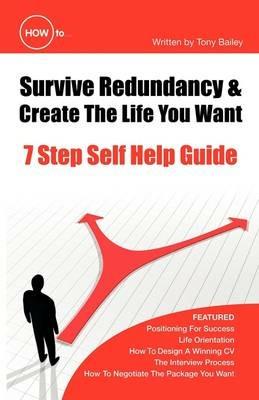 How to Survive Redundancy and Create the Life You Want: 7 Step Self Help Guide - Tony Bailey - cover