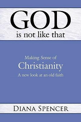 God is Not Like That: Making Sense of Christianity - A New Look at an Old Faith - Diana Spencer - cover