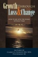 Growth Through Loss & Change, Volume I: How to be with the Dying Without Fear - Clarice A. Schultz RN BSN - cover