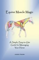 Equine Muscle Magic: A Simple, Easy-to-Use Guide for Massaging Your Horse.
