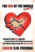 THE End of the World is Not Yet: Israel is the Key Puzzle to Watch Resist EU's World Government The Church Must Resist Its Adversaries - Eugene D.M. Freeman - cover