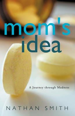 Mom's Idea: A Journey Through Madness - Nathan Smith - cover