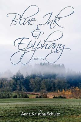 Blue Ink & Epiphany: Poetry - Anna Kristina Schultz - cover