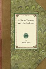 Short Treatise on Horticulture: Embracing Descriptions of a Great Variety of Fruit and Ornamental Trees and Shrubs, Grape Vines, Bulbous Flowers, Greenhouse Trees and Plants, &C. Nearly All of Which Are at Present Comprised in the Collection of the Linnaean Botanic Garden, at Flushing, N